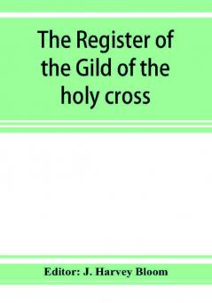 The Register of the Gild of the holy cross The Blessed Mary and St. John the Baptist of Stratford-Upon-Avon