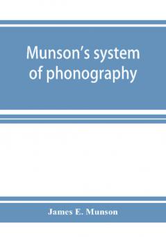 Munson's system of phonography. The dictionary of practical phonography giving the best phonographic forms for the words of the English language (sixty thousand) and for over five thousand proper names; also illustrating the principles of phrase-writing;