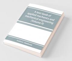 A Text-Book Of Applied Mechanics And Mechanical Engineering. Specially Arranged For The Use Of Engineers Qualifying For The Institution Of Civil Engineers The Diplomas And Degrees Of Technical Colleges And Universities Advanced Science Certificates Of B