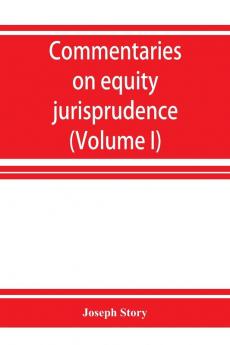 Commentaries on equity jurisprudence as administered in England and America (Volume I)