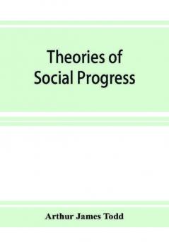 Theories of social progress; a critical study of the attempts to formulate the conditions of human advance