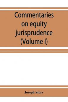 Commentaries on equity jurisprudence as administered in England and America (Volume I)