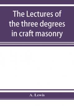 The lectures of the three degrees in craft masonry