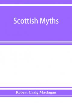 Scottish myths; notes on Scottish history and tradition