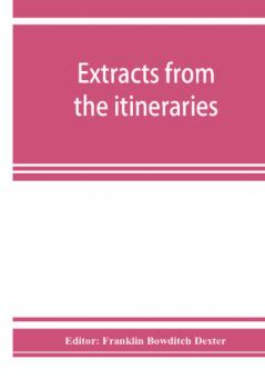 Extracts from the itineraries and other miscellanies of Ezra Stiles D. D. LL. D. 1755-1794 with a selection from his correspondence