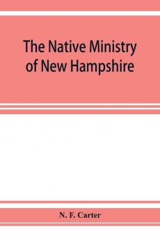 The native ministry of New Hampshire; the harvesting of more than thirty years