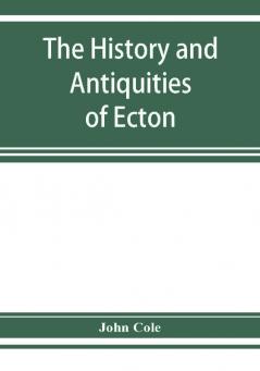 The history and antiquities of Ecton in the county of Northampton (England)