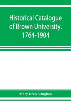 Historical catalogue of Brown University 1764-1904