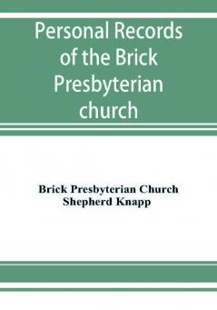 Personal records of the Brick Presbyterian church in the city of New York 1809-1908 including births baptisms marriages admissions to membership dismissions deaths etc. arranged in alphabetical order