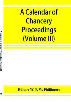 A calendar of chancery proceedings. Bills and answers filed in the reign of King Charles the First (Volume III)