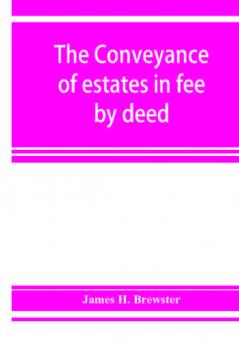 The conveyance of estates in fee by deed; being a statement of the principles of law involved in the drafting and interpreting of deeds of conveyance and in the examination of title to real property