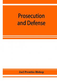 Prosecution and defense; practical directions and forms for the grand-jury room trial court and court of appeal in criminal causes with full citations of precedents from the reports and other books