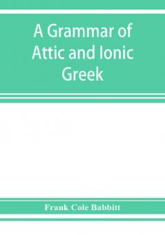 A grammar of Attic and Ionic Greek