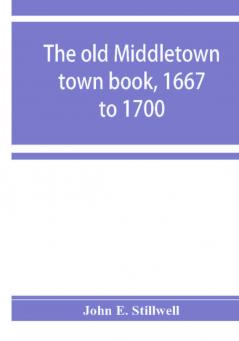 The old Middletown town book 1667 to 1700; The records of Quaker marriages at Shrewsbury 1667 to 1731; The burying grounds of old Monmouth