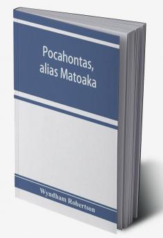 Pocahontas alias Matoaka and her descendants through her marriage at Jamestown Virginia in April 1614 with John Rolfe gentleman; including the names of Alfriend Archer Bentley Bernard Bland Boling Branch Cabell Catlett Cary Dandridge Dix