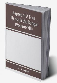 Report of A Tour Through the Bengal Provinces of Patna Gaya Mongir and Bhagalpur; The Santal Parganas Manbhum Singhbhum and Birbhum; Bankura Raniganj Bardwan and Hughli in 1872-73 (Volume VIII)