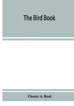 The bird book illustrating in natural colors more than seven hundred North American birds also several hundred photographs of their nests and eggs