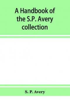 A handbook of the S.P. Avery collection of prints and art books in the New York Public Library