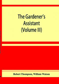 The gardener's assistant; a practical and scientific exposition of the art of gardening in all its branches (Volume III)