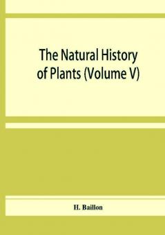 The natural history of plants (Volume V)