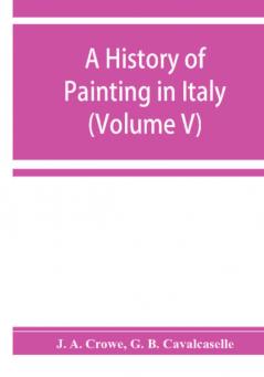 A history of painting in Italy; Umbria Florence and Siena from the second to the sixteenth century (Volume V)