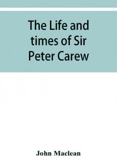 The life and times of Sir Peter Carew kt. (from the original manuscript)