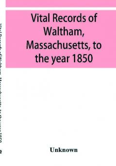 Vital records of Waltham Massachusetts to the year 1850