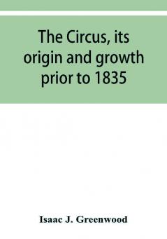 The circus its origin and growth prior to 1835 with a sketch of negro minstrelsy