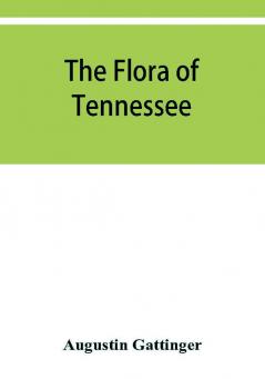 The flora of Tennessee and a philosophy of botany respectfully dedicated to the citizens of Tennessee