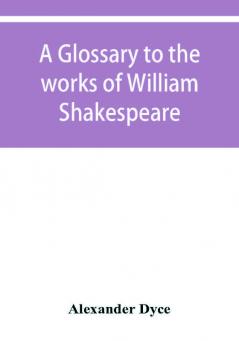 A glossary to the works of William Shakespeare