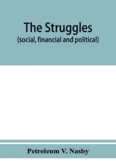 The struggles (social financial and political) of Petroleum V. Nasby Sometime Pastor Of The Church UV The Slawterd Innocents (Lait St. Vallandigum) Wingert's Corners Ohio And of the Church UV the noo Dispensashun Saints Rest new jersey ; P