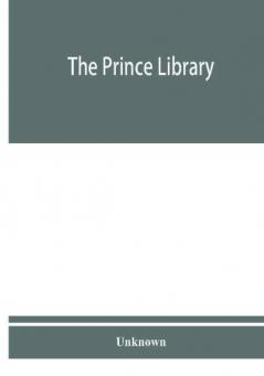 The Prince library. A catalogue of the collection of books and manuscripts which formerly belonged to the Reverend Thomas Prince and was by him bequeathed to the Old South church and is now deposited in the Public library of the city of Boston