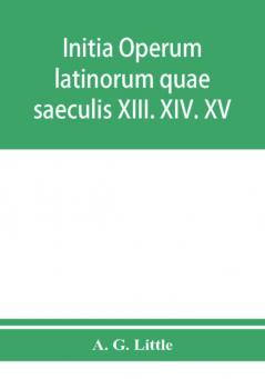 Initia operum latinorum quae saeculis XIII. XIV. XV. attribuuntur secundum ordinem alphabeti disposita