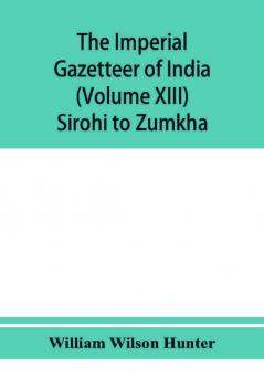 The imperial gazetteer of India (Volume XIII) Sirohi TO Zumkha