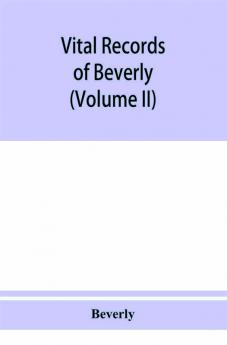 Vital records of Beverly Massachusetts to the end of the year 1849 (Volume II) Marriages and Deathes