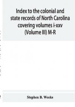 Index to the colonial and state records of North Carolina covering volumes i-xxv (Volume III) M-R