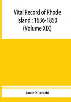 Vital record of Rhode Island : 1636-1850 : first series : births marriages and deaths : a family register for the people (Volume XIX)