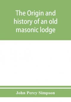 The origin and history of an old masonic lodge The Caveac no. 176 of ancient free &; accepted masons of England