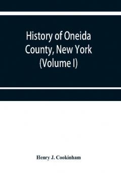 History of Oneida County New York : from 1700 to the present time (Volume I)