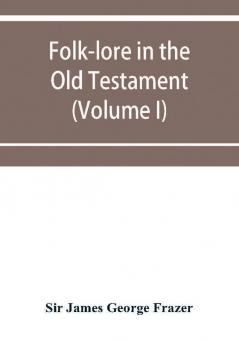 Folk-lore in the Old Testament; studies in comparative religion legend and law (Volume I)