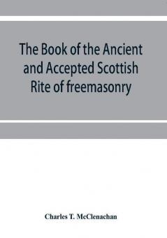 The book of the Ancient and accepted Scottish rite of freemasonry