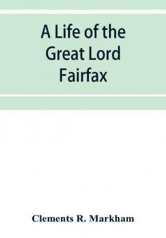 A life of the great Lord Fairfax commander-in-chief of the Army of the Parliament of England