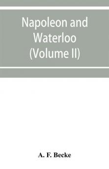 Napoleon and Waterloo the emperor's campaign with the Armée du Nord 1815; a strategical and tactical study (Volume II)