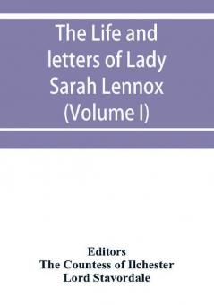 The life and letters of Lady Sarah Lennox 1745-1826 daughter of Charles 2nd duke of Richmond and successively the wife of Sir Thomas Charles Bunbury Bart. and of the Hon