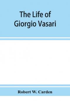 The life of Giorgio Vasari; a study of the later renaissance in Italy