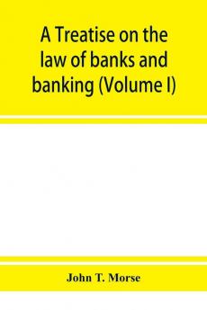 A treatise on the law of banks and banking (Volume I)