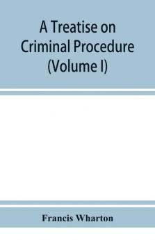 A treatise on criminal procedure (Volume I)