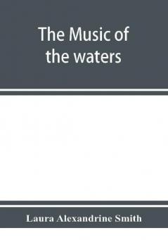 The music of the waters. A collection of the sailors' chanties or working songs of the sea of all maritime nations. Boatmen's fishermen's and rowing songs and water legends