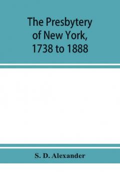 The presbytery of New York 1738 to 1888