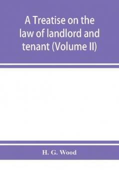 A treatise on the law of landlord and tenant. With copious notes and references (Volume II)